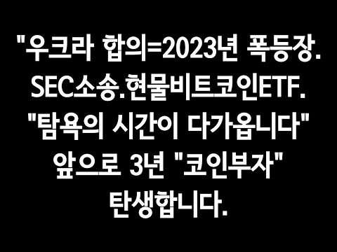 &quot;우크라 합의=2023년 폭등장.SEC소송.현물비트코인ETF.&quot;탐욕의 시간이 다가옵니다&quot;